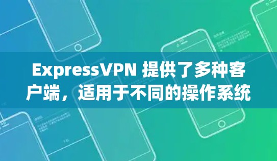 ExpressVPN 提供了多种客户端，适用于不同的操作系统和设备。以下是一些常见的热门客户端推荐