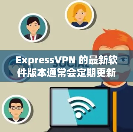 ExpressVPN 的最新软件版本通常会定期更新以改善性能、增强安全性和修复潜在问题。为了获取最新版本，请按照以下步骤操作