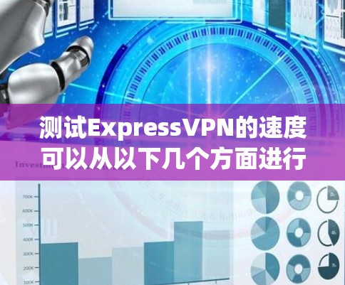 测试ExpressVPN的速度可以从以下几个方面进行