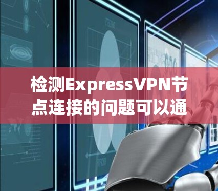 检测ExpressVPN节点连接的问题可以通过以下步骤系统地进行