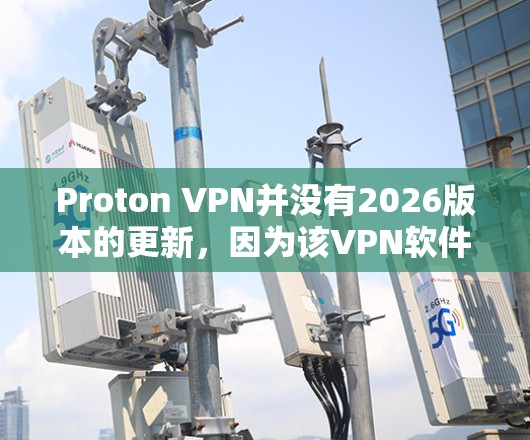 Proton VPN并没有2026版本的更新，因为该VPN软件的更新频率通常为每年一次或更频繁。最新的版本可能是2023年或2022年。以下是下载最新版本的步骤