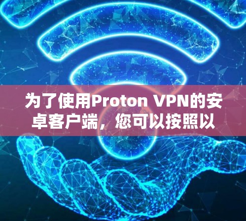 为了使用Proton VPN的安卓客户端，您可以按照以下步骤操作