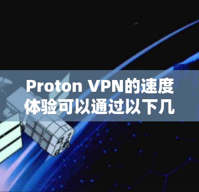 Proton VPN的速度体验可以通过以下几个方面进行总结
