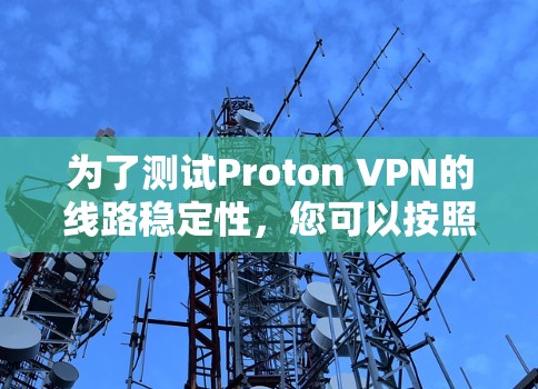 为了测试Proton VPN的线路稳定性，您可以按照以下步骤进行