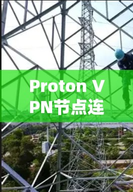 Proton VPN节点连接检测方法及故障排查