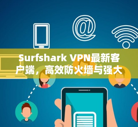 Surfshark VPN最新客户端，高效防火墙与强大隐私保护的全新升级