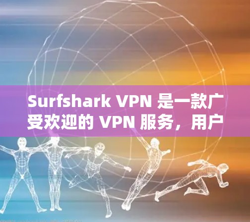 Surfshark VPN 是一款广受欢迎的 VPN 服务，用户普遍认为其连接稳定，适合需要高效网络访问的用户。以下是对 Surfshark VPN 连接稳定性及其优势的详细分析