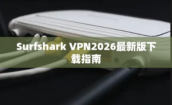 Surfshark VPN2026最新版下载指南
