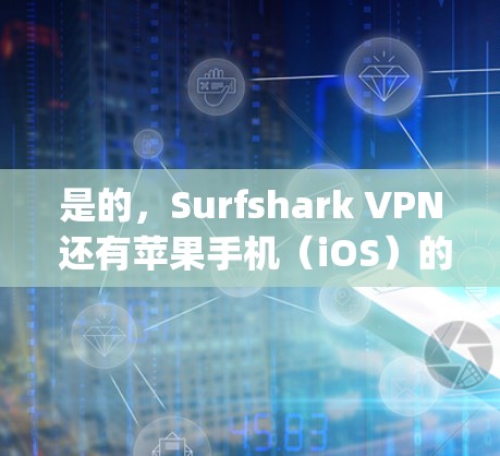 是的，Surfshark VPN 还有苹果手机（iOS）的应用，可以在 App Store 中下载。以下是 Surfshark VPN 的主要功能和特点