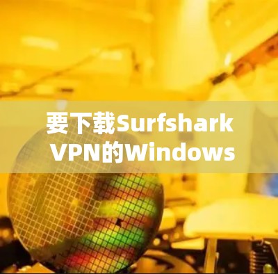 要下载Surfshark VPN的Windows版，可以按照以下步骤进行