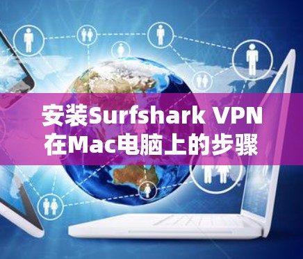 安装Surfshark VPN在Mac电脑上的步骤如下