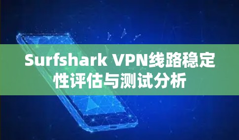 Surfshark VPN线路稳定性评估与测试分析