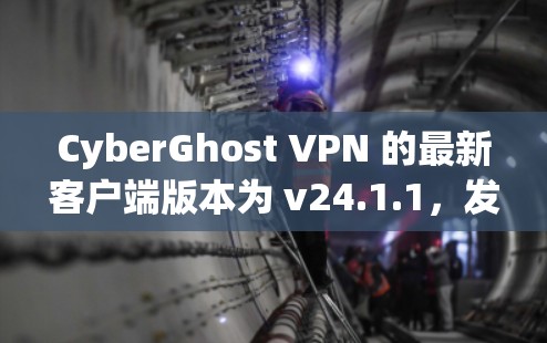 CyberGhost VPN 的最新客户端版本为 v24.1.1，发布于 2023 年 10 月。这一版本引入了多项新功能和改进，进一步提升了用户的隐私保护和使用体验。以下是最新客户端的主要更新内容