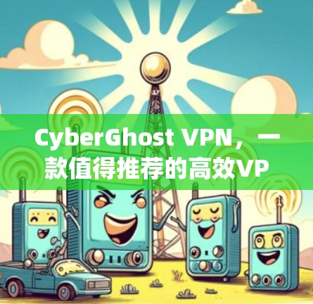 CyberGhost VPN，一款值得推荐的高效VPN服务
