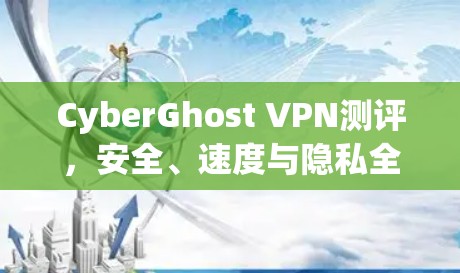 CyberGhost VPN测评，安全、速度与隐私全解析