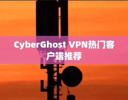 CyberGhost VPN热门客户端推荐
