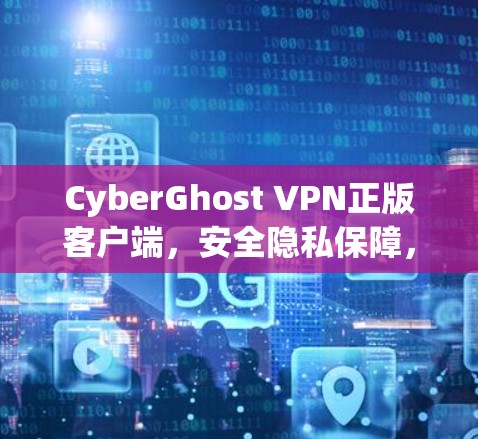 CyberGhost VPN正版客户端，安全隐私保障，高速稳定连接