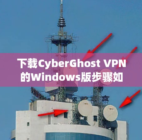 下载CyberGhost VPN的Windows版步骤如下