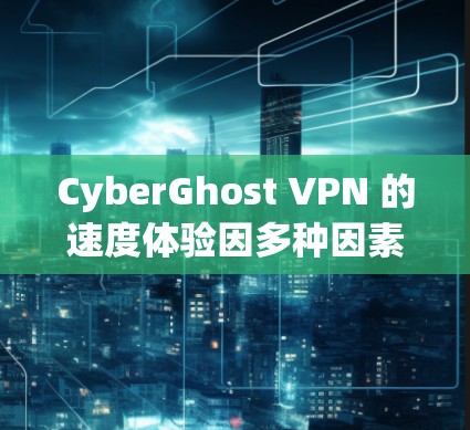 CyberGhost VPN 的速度体验因多种因素而异，包括你的所在位置、连接的服务器、网络条件以及是否启用了多种加密功能等。以下是一些真实的用户反馈和体验分析