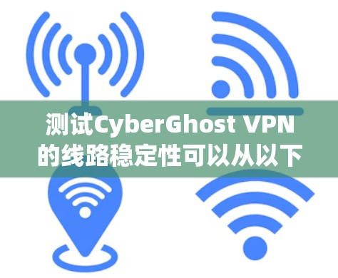 测试CyberGhost VPN的线路稳定性可以从以下几个方面进行