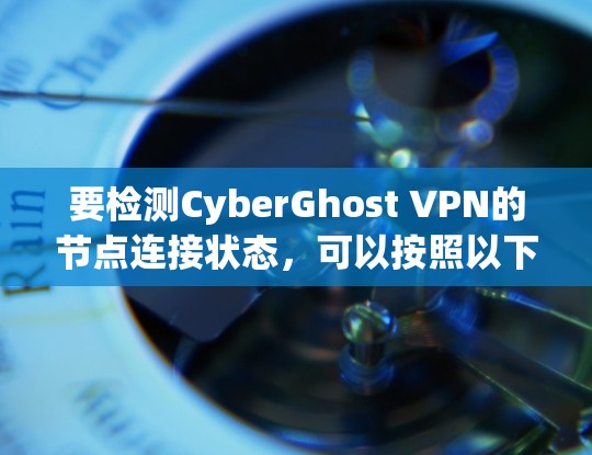 要检测CyberGhost VPN的节点连接状态，可以按照以下步骤进行