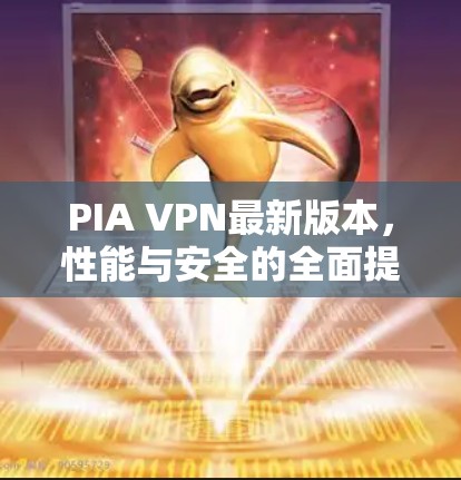 PIA VPN最新版本，性能与安全的全面提升
