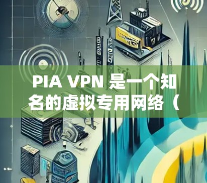 PIA VPN 是一个知名的虚拟专用网络（VPN）服务提供商，提供了多种客户端选择，以满足不同用户的需求。以下是对PIA VPN热门客户端的详细推荐