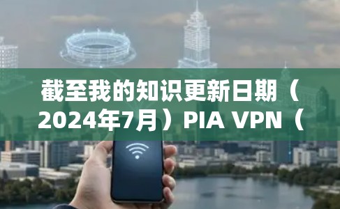 截至我的知识更新日期（2024年7月）PIA VPN（Private Internet Access）的最新版本信息如下