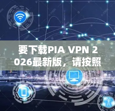 要下载PIA VPN 2026最新版，请按照以下步骤操作