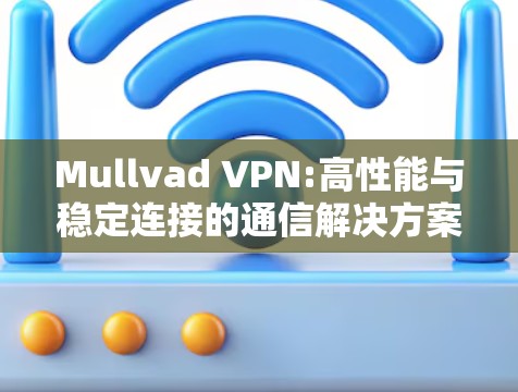 Mullvad VPN:高性能与稳定连接的通信解决方案