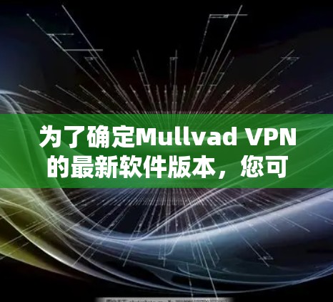 为了确定Mullvad VPN的最新软件版本，您可以按照以下步骤操作