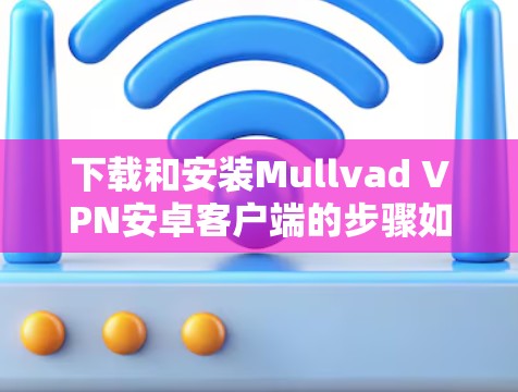 下载和安装Mullvad VPN安卓客户端的步骤如下