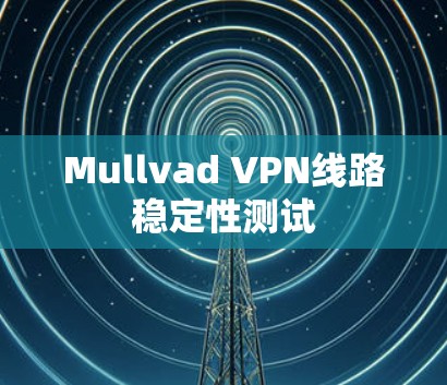 Mullvad VPN线路稳定性测试