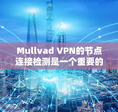 Mullvad VPN的节点连接检测是一个重要的功能，用于确保服务器的可用性和稳定性，以提供良好的用户体验。以下是对这一功能的详细分析