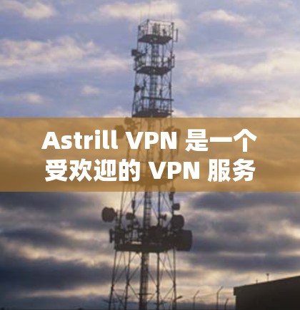 Astrill VPN 是一个受欢迎的 VPN 服务提供商，提供了较为全面的服务。以下是对 Astrill VPN 的一些推荐和分析，帮助你更好地了解其优缺点和是否适合你的需求
