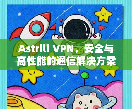 Astrill VPN，安全与高性能的通信解决方案
