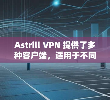 Astrill VPN 提供了多种客户端，适用于不同的操作系统和设备。以下是一些热门的客户端推荐