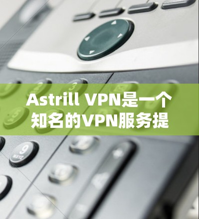Astrill VPN是一个知名的VPN服务提供商，其官方网站通常会提供相关的下载资源。如果你需要安装Astrill VPN的官方APP，可以按照以下步骤操作