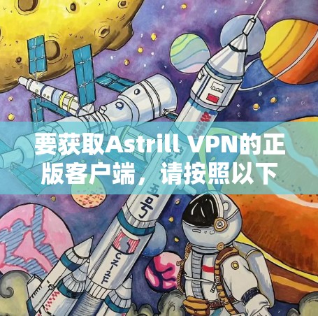 要获取Astrill VPN的正版客户端，请按照以下步骤操作