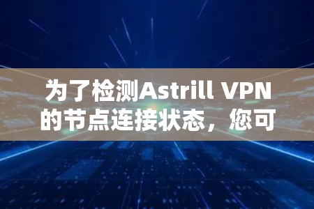 为了检测Astrill VPN的节点连接状态，您可以按照以下步骤进行