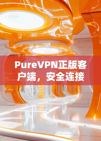 PureVPN正版客户端，安全连接，全球网络