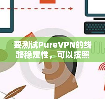 要测试PureVPN的线路稳定性，可以按照以下步骤进行
