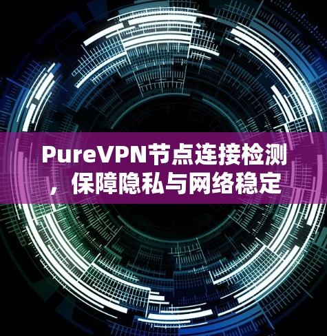 PureVPN节点连接检测，保障隐私与网络稳定