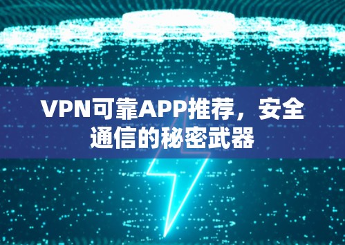 VPN可靠APP推荐，安全通信的秘密武器