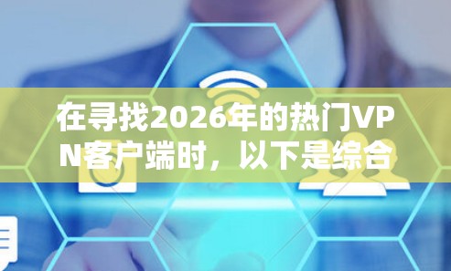 在寻找2026年的热门VPN客户端时，以下是综合考虑后的推荐