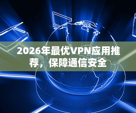2026年最优VPN应用推荐，保障通信安全