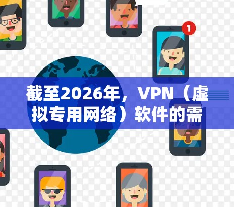 截至2026年，VPN（虚拟专用网络）软件的需求和技术发展仍然在不断进步。以下是一些关于2026年VPN软件下载的信息和建议