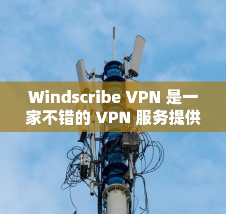 Windscribe VPN 是一家不错的 VPN 服务提供商，适合需要隐私保护和安全连接的用户。然而，如果你想要更多的选择或更适合特定需求的 VPN，以下是一些推荐