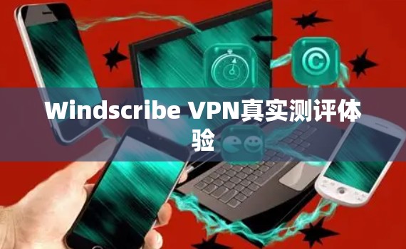 Windscribe VPN真实测评体验