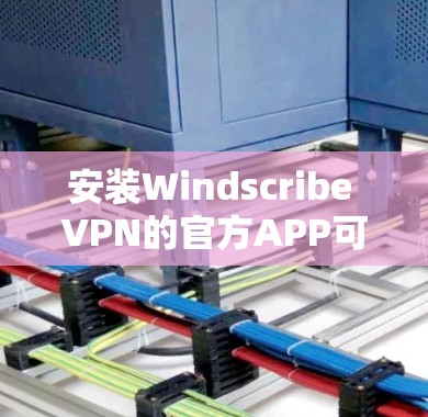 安装Windscribe VPN的官方APP可以按照以下步骤进行